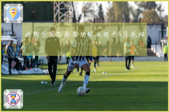 迈阿密国际新客场球衣将于6月亮相