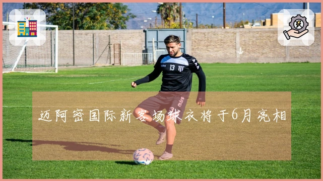 迈阿密国际新客场球衣将于6月亮相